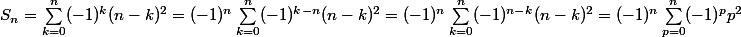 S_n=\sum_{k=0}^{n}(-1)^k(n-k)^2=(-1)^n\sum_{k=0}^{n}(-1)^{k-n}(n-k)^2=(-1)^n\sum_{k=0}^{n}(-1)^{n-k}(n-k)^2=(-1)^n\sum_{p=0}^{n}(-1)^{p}p^2